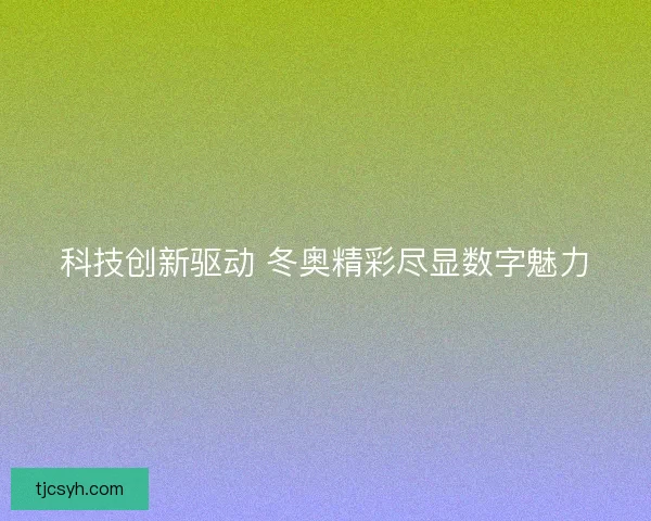 科技创新驱动 冬奥精彩尽显数字魅力