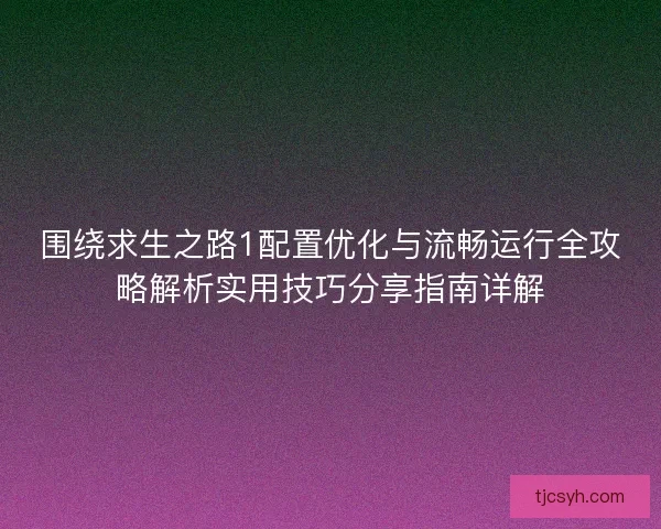 围绕求生之路1配置优化与流畅运行全攻略解析实用技巧分享指南详解