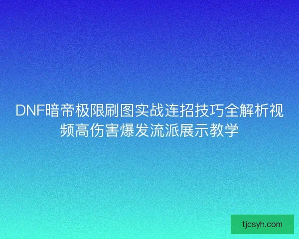 DNF暗帝极限刷图实战连招技巧全解析视频高伤害爆发流派展示教学