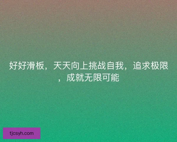 好好滑板，天天向上挑战自我，追求极限，成就无限可能