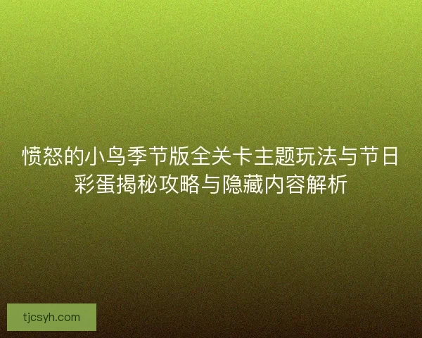 愤怒的小鸟季节版全关卡主题玩法与节日彩蛋揭秘攻略与隐藏内容解析