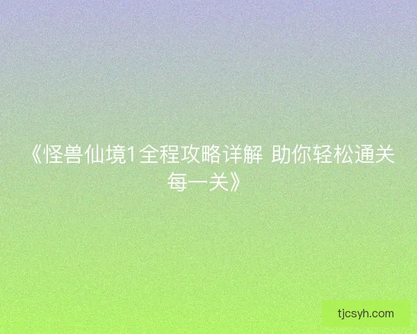 《怪兽仙境1全程攻略详解 助你轻松通关每一关》